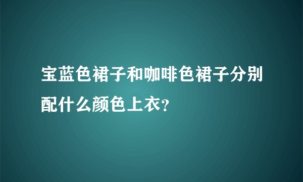 宝蓝色裙子和咖啡色裙子分别配什么颜色上衣？