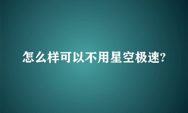 怎么样可以不用星空极速?