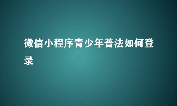微信小程序青少年普法如何登录