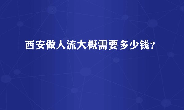 西安做人流大概需要多少钱？