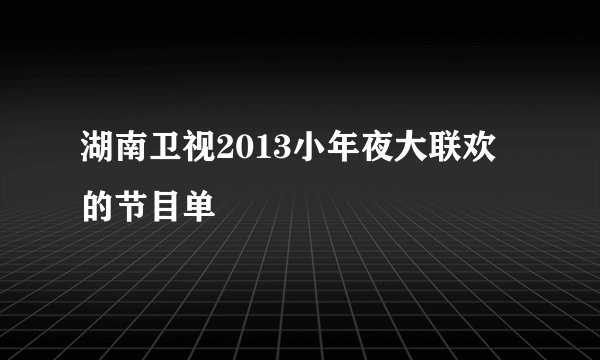 湖南卫视2013小年夜大联欢的节目单