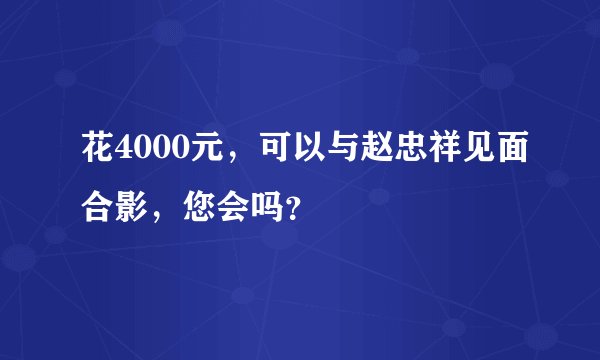 花4000元,可以与赵忠祥见面合影,您会吗?