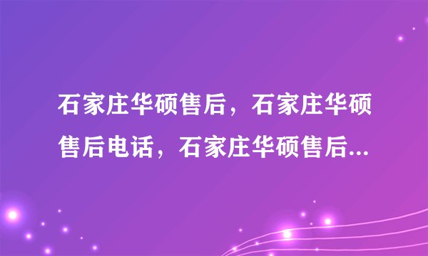 石家庄华硕售后,石家庄华硕售后电话,石家庄华硕售后在哪?我的华硕笔记本坏了?