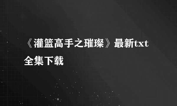 《灌篮高手之璀璨》最新txt全集下载
