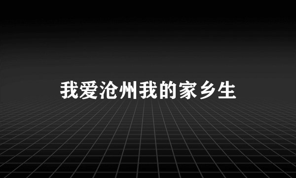 我爱沧州我的家乡生