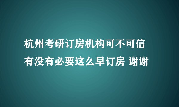 杭州考研订房机构可不可信 有没有必要这么早订房 谢谢
