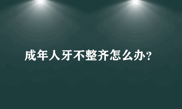 成年人牙不整齐怎么办？