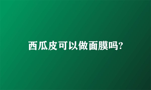 西瓜皮可以做面膜吗?