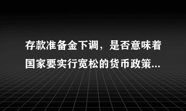 存款准备金下调，是否意味着国家要实行宽松的货币政策，从而导致通货膨胀