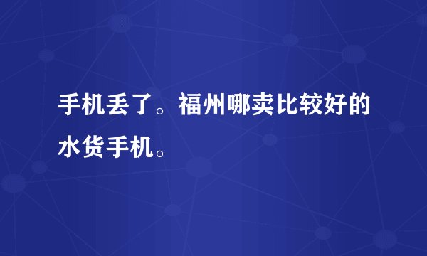 手机丢了。福州哪卖比较好的水货手机。