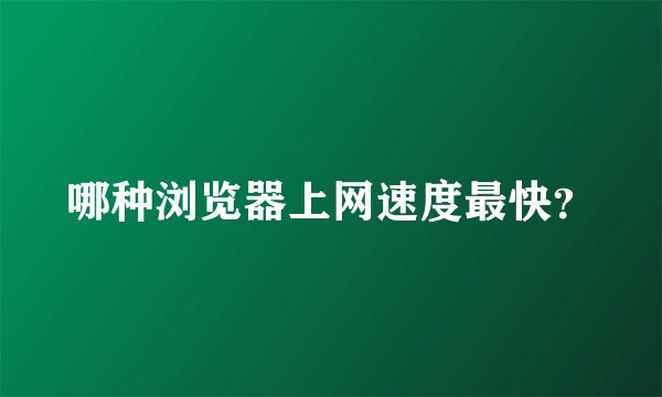 哪种浏览器上网速度最快？