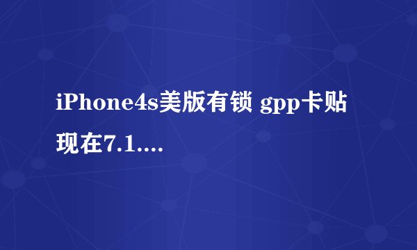 iPhone4s美版有锁 gpp卡贴 现在7.1.2 已越狱 怎么处理 联通上不了3g网和来电显示没