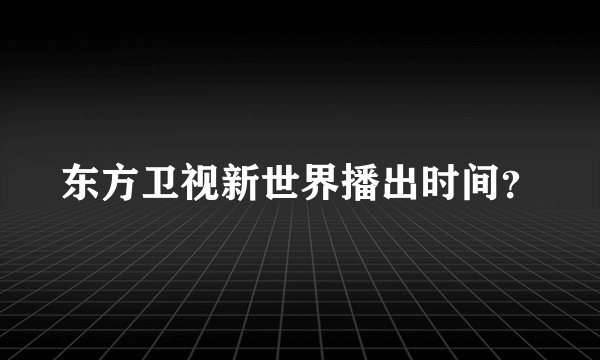 东方卫视新世界播出时间？