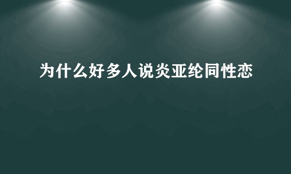 为什么好多人说炎亚纶同性恋