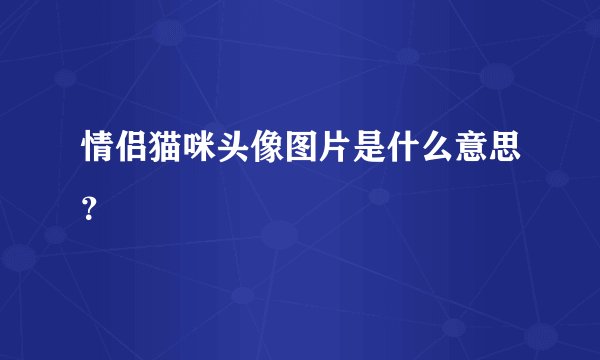 情侣猫咪头像图片是什么意思？