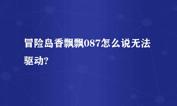 冒险岛香飘飘087怎么说无法驱动?