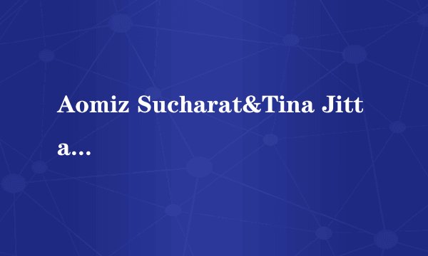Aomiz Sucharat&Tina Jittaleela的《对视》 歌词