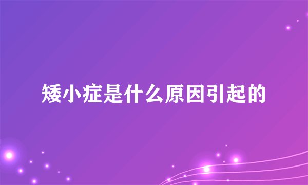 矮小症是什么原因引起的