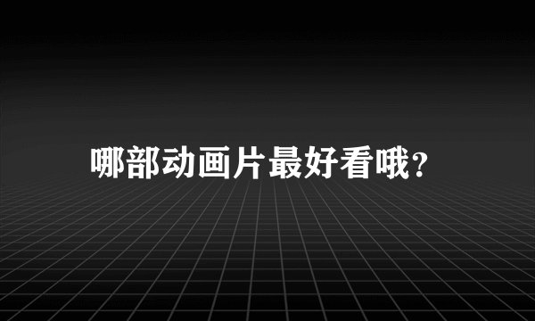 哪部动画片最好看哦？