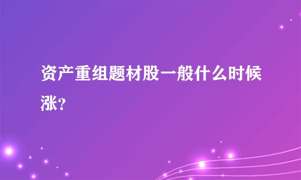 资产重组题材股一般什么时候涨？