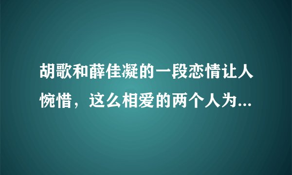 胡歌和薛佳凝的一段恋情让人惋惜，这么相爱的两个人为何会分开？