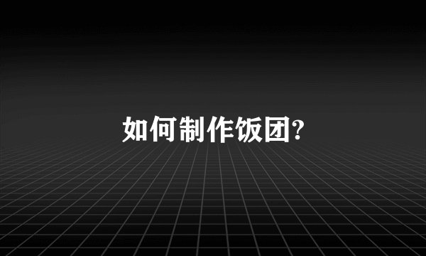 如何制作饭团?