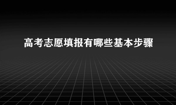 高考志愿填报有哪些基本步骤