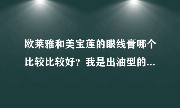 欧莱雅和美宝莲的眼线膏哪个比较比较好？我是出油型的，好纠结。。。。。