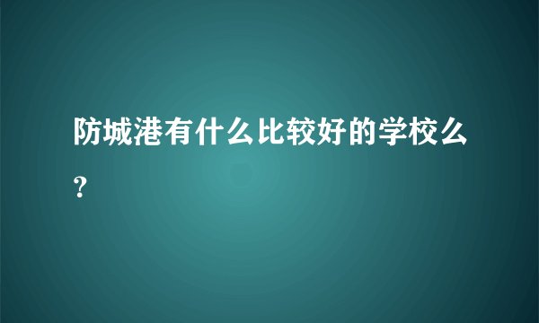 防城港有什么比较好的学校么？