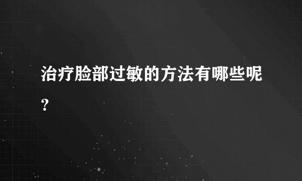 治疗脸部过敏的方法有哪些呢？