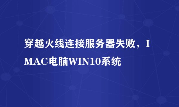 穿越火线连接服务器失败，IMAC电脑WIN10系统