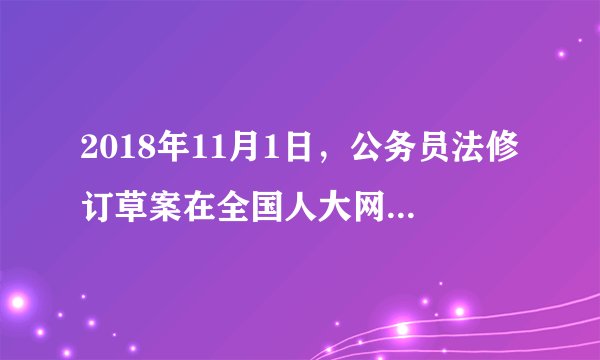2018年11月1日，公务员法修订草案在全国人大网上首次亮相，面向社会征求意见。草案在现行公务员法所规定的16类禁止性纪律规定中增加了“违反国家的民族和宗教政策，破坏民族团结和社会稳定”“不担当不作为“违反家庭美德”等内容。这些新增规定是为了（　　）①适应新形势下对公务员的更高要求②发挥人民民主对权力的制约和监督③加强党对公务员队伍的领导和监督④建设一支过硬的高素质的干部队伍A.①③B. ①④C. ②③D. ②④