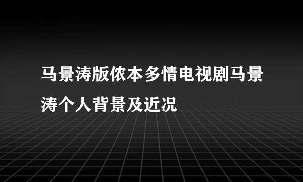 马景涛版侬本多情电视剧马景涛个人背景及近况