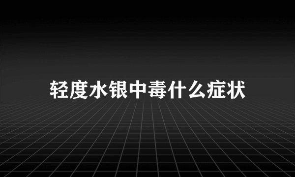 轻度水银中毒什么症状