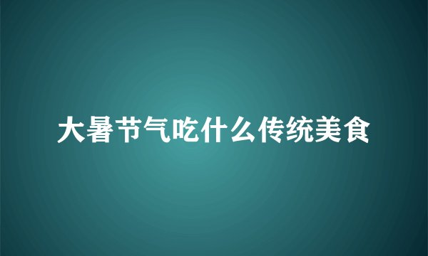 大暑节气吃什么传统美食