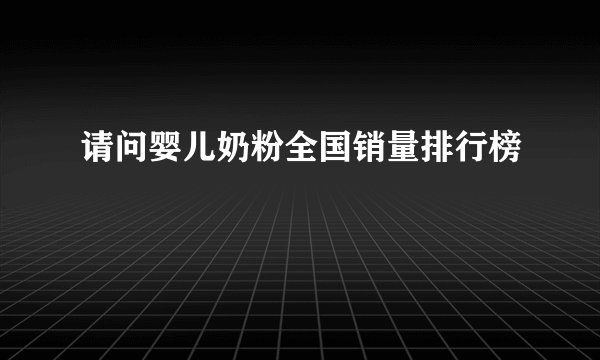 请问婴儿奶粉全国销量排行榜