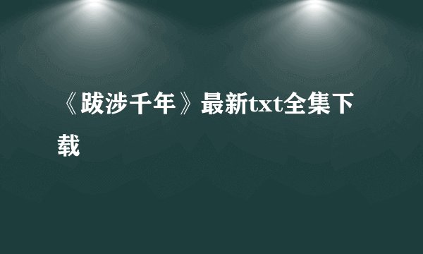 《跋涉千年》最新txt全集下载