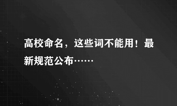 高校命名，这些词不能用！最新规范公布……