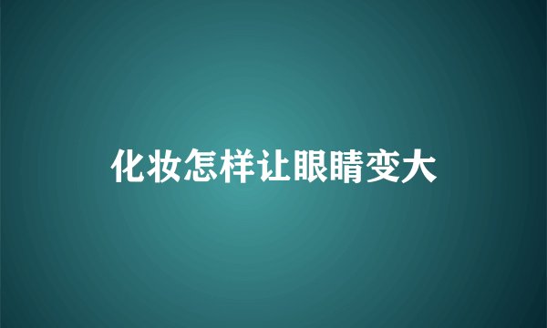 化妆怎样让眼睛变大