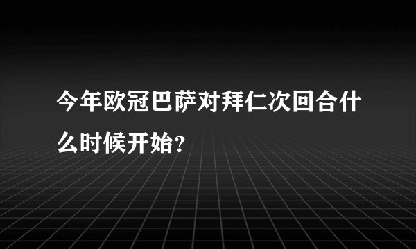 今年欧冠巴萨对拜仁次回合什么时候开始？