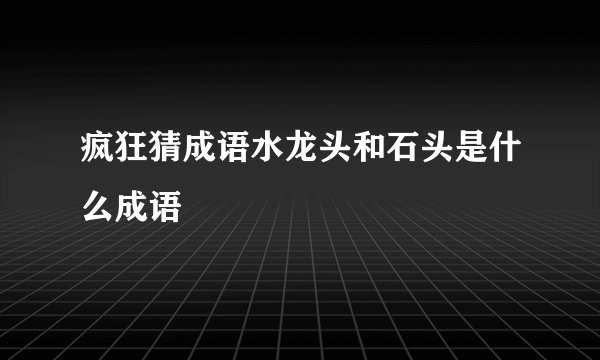疯狂猜成语水龙头和石头是什么成语