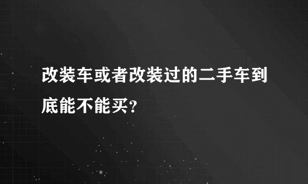 改装车或者改装过的二手车到底能不能买？