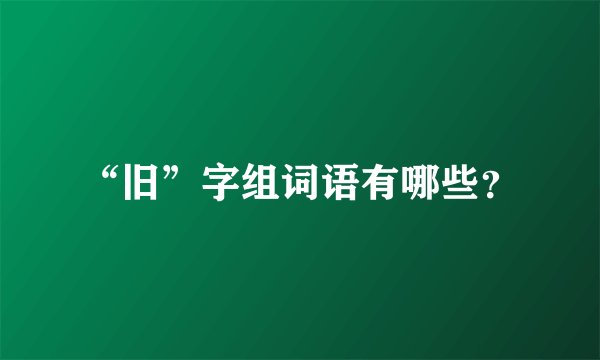 “旧”字组词语有哪些？
