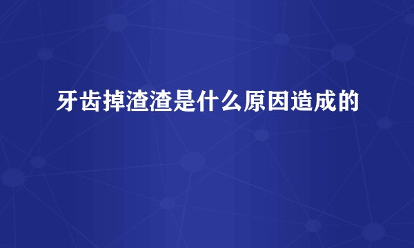牙齿掉渣渣是什么原因造成的