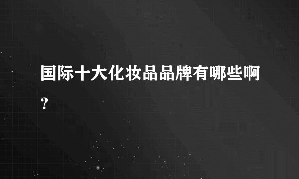 国际十大化妆品品牌有哪些啊？