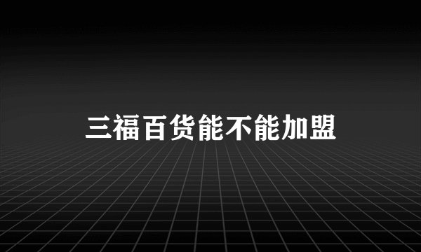 三福百货能不能加盟