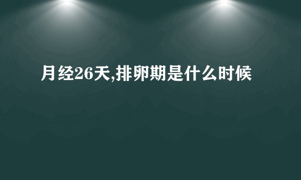 月经26天,排卵期是什么时候