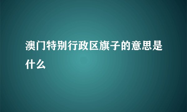 澳门特别行政区旗子的意思是什么
