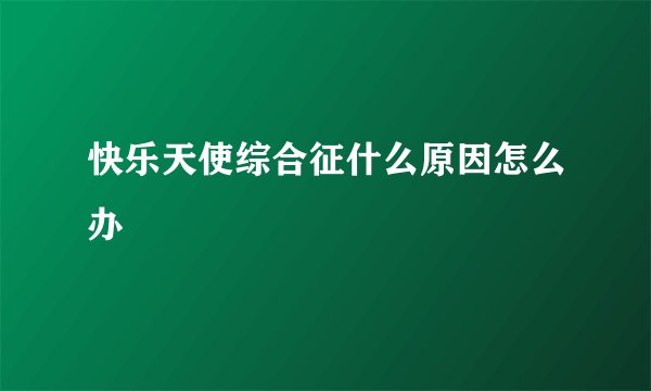 快乐天使综合征什么原因怎么办