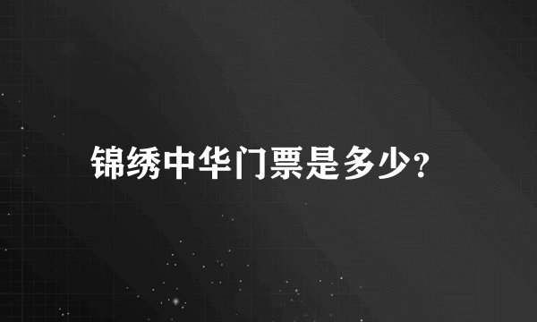 锦绣中华门票是多少？